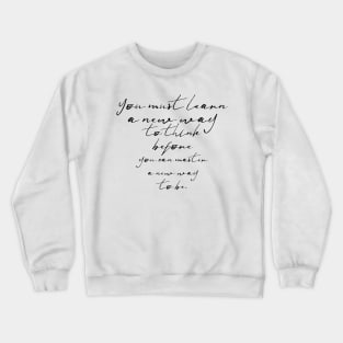 you must learn a new way to think before you can master a new way to be Crewneck Sweatshirt